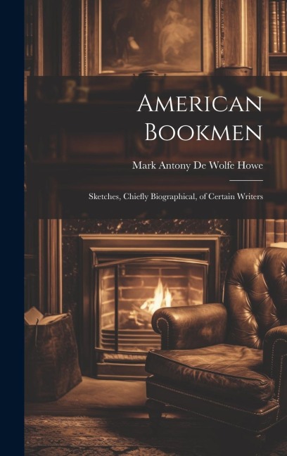 American Bookmen: Sketches, Chiefly Biographical, of Certain Writers