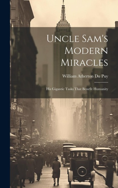 Uncle Sams Modern Miracles: His Gigantic Tasks That Benefit Humanity