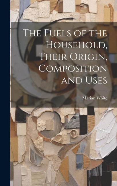 The Fuels of the Household, Their Origin, Composition and Uses