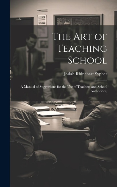 The Art of Teaching School: A Manual of Suggestions for the Use of Teachers and School Authorities,