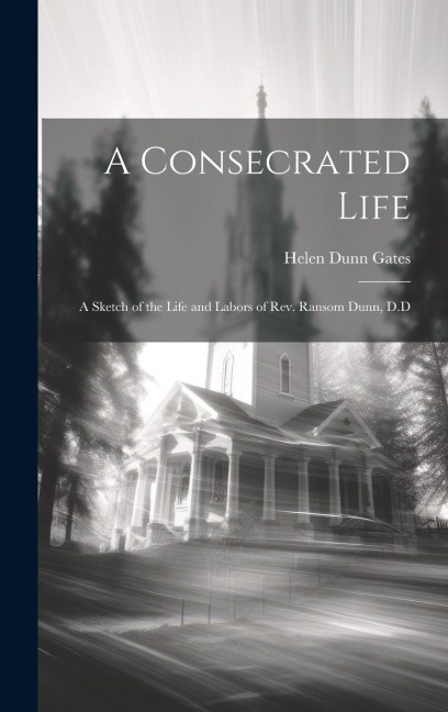 A Consecrated Life: A Sketch of the Life and Labors of Rev. Ransom Dunn, D.D