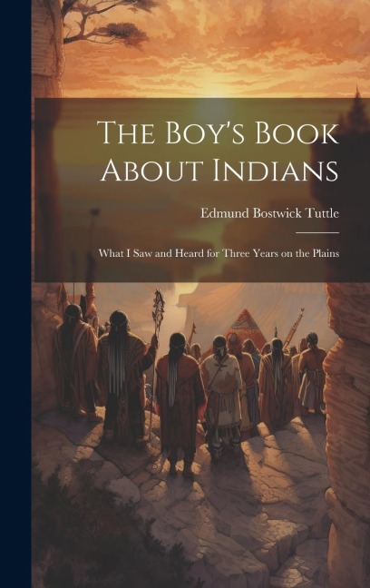 The Boys Book About Indians: What I Saw and Heard for Three Years on the Plains