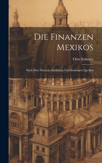Die Finanzen Mexikos: Nach den Neusten Amtlichen und Sonstigen Quellen