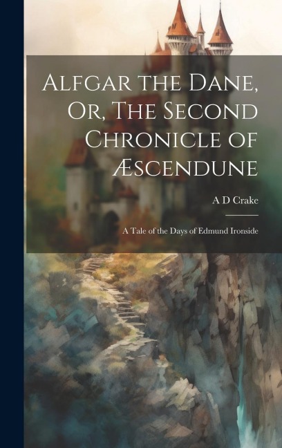 Alfgar the Dane, Or, The Second Chronicle of Æscendune: A Tale of the Days of Edmund Ironside