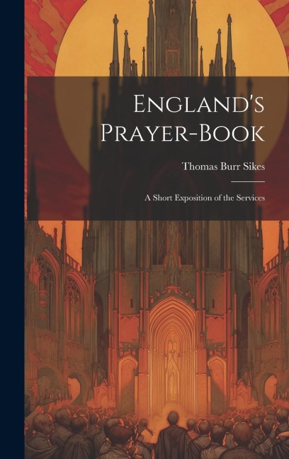 Englands Prayer-Book: A Short Exposition of the Services