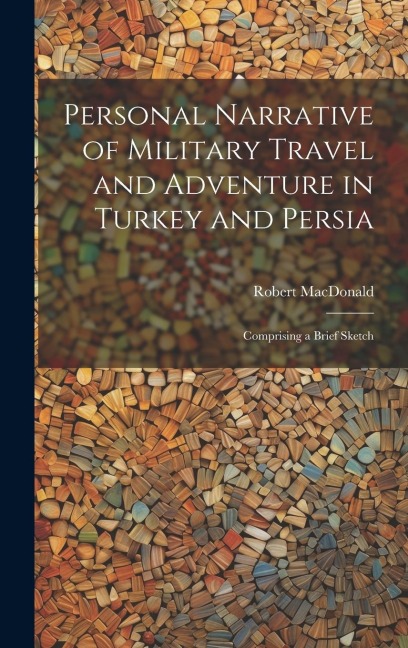 Personal Narrative of Military Travel and Adventure in Turkey and Persia: Comprising a Brief Sketch