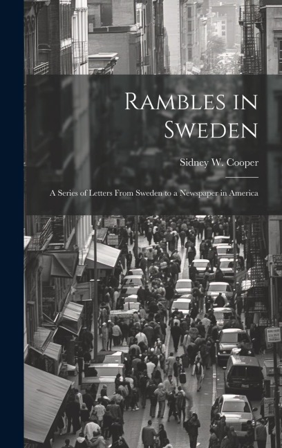 Rambles in Sweden: A Series of Letters From Sweden to a Newspaper in America