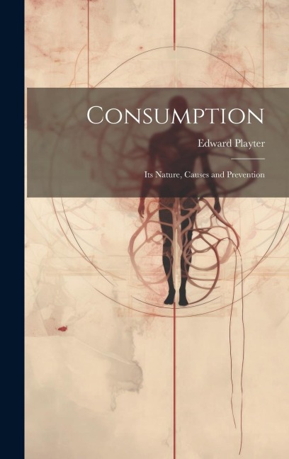 Consumption: Its Nature, Causes and Prevention