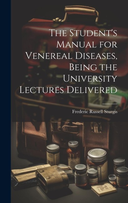 The Students Manual for Venereal Diseases, Being the University Lectures Delivered