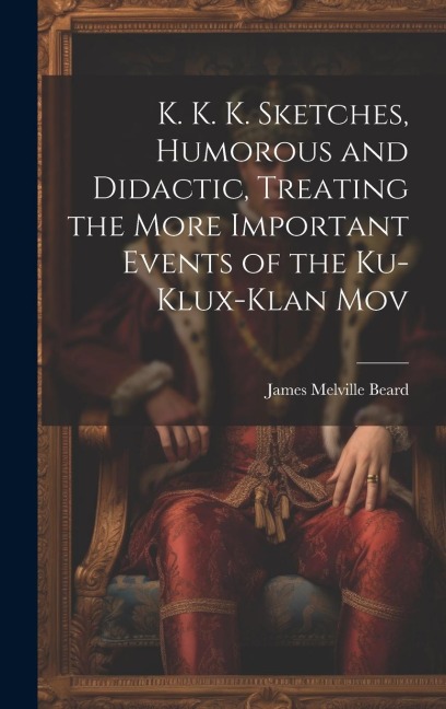 K. K. K. Sketches, Humorous and Didactic, Treating the More Important Events of the Ku-Klux-Klan Mov