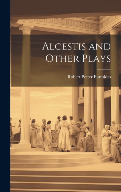 Alcestis and Other Plays