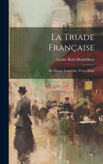 La Triade Française: De Musset, Lamartine, Victor Hugo