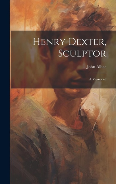 Henry Dexter, Sculptor: A Memorial