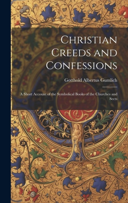 Christian Creeds and Confessions: A Short Account of the Symbolical Books of the Churches and Sects
