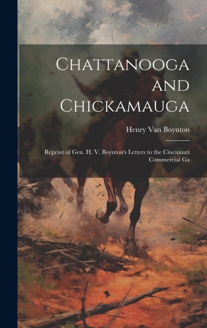 Chattanooga and Chickamauga: Reprint of Gen. H. V. Boynton's Letters to the Cincinnati Commercial Ga