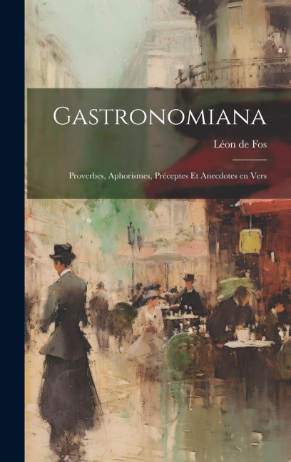 Gastronomiana: Proverbes, Aphorismes, Préceptes et Anecdotes en Vers
