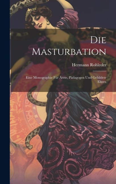 Die Masturbation: Eine Monographie für Ärzte, Pädagogen und Gebildete Eltern