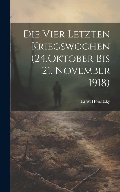 Die Vier Letzten Kriegswochen (24.Oktober bis 21. November 1918)