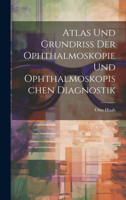 Atlas und Grundriss der Ophthalmoskopie und Ophthalmoskopischen Diagnostik