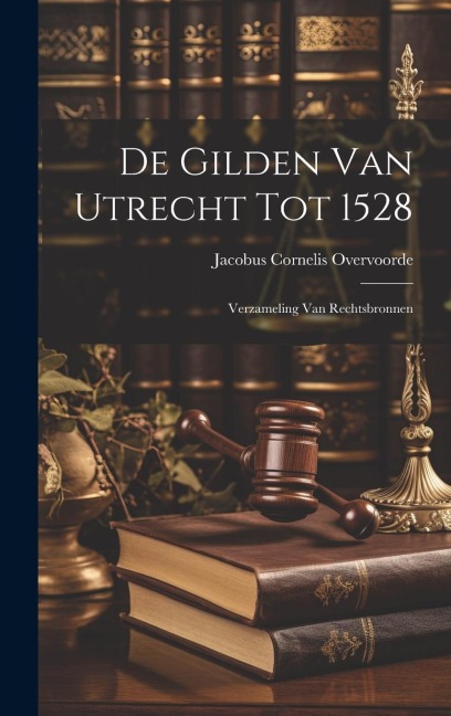 De Gilden van Utrecht tot 1528: Verzameling van Rechtsbronnen