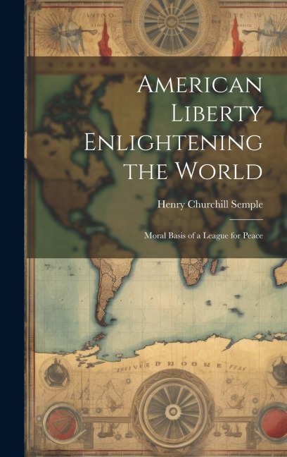 American Liberty Enlightening the World: Moral Basis of a League for Peace