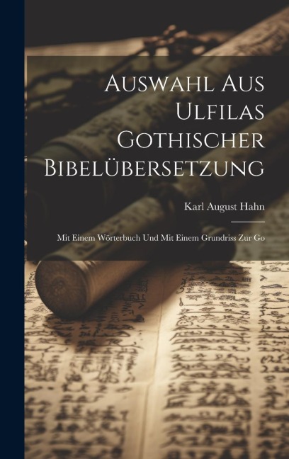 Auswahl aus Ulfilas Gothischer Bibelübersetzung: Mit Einem Wörterbuch und Mit Einem Grundriss zur Go