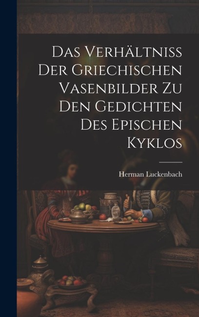 Das Verhältniss der Griechischen Vasenbilder zu den Gedichten des Epischen Kyklos