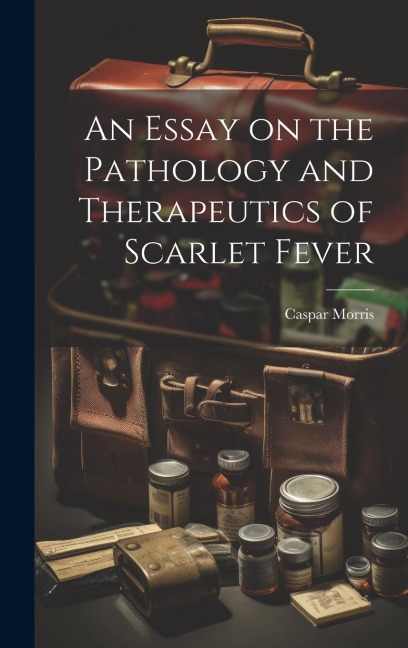 An Essay on the Pathology and Therapeutics of Scarlet Fever
