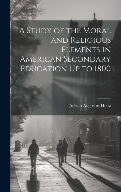 A Study of the Moral and Religious Elements in American Secondary Education Up to 1800