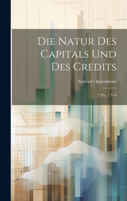 Die Natur des Capitals und des Credits: 2 Th., 1 Vol