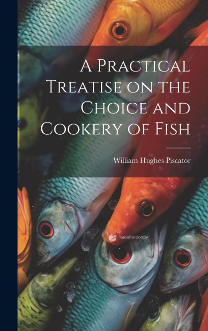 A Practical Treatise on the Choice and Cookery of Fish
