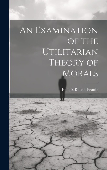An Examination of the Utilitarian Theory of Morals