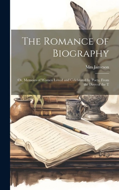 The Romance of Biography; or, Memoirs of Women Loved and Celebrated by Poets, From the Days of the T