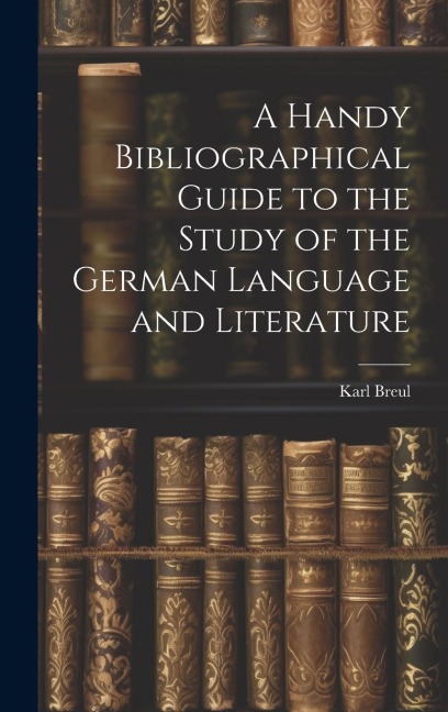 A Handy Bibliographical Guide to the Study of the German Language and Literature