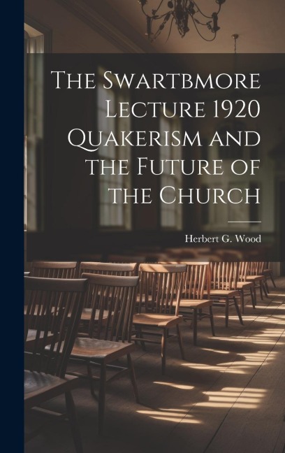 The Swartbmore Lecture 1920 Quakerism and the Future of the Church