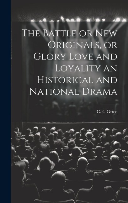 The Battle or New Originals, or Glory Love and Loyality an Historical and National Drama