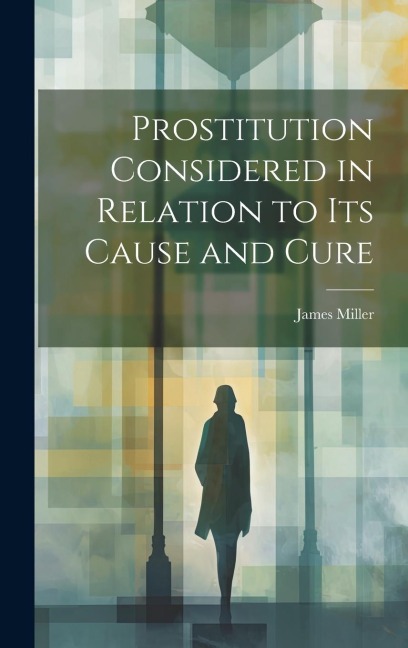 Prostitution Considered in Relation to its Cause and Cure