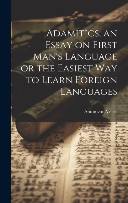 Adamitics, an Essay on First Mans Language or the Easiest Way to Learn Foreign Languages