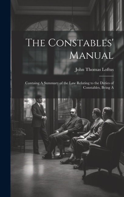 The Constables Manual: Containg A Summary of the law Relating to the Duties of Constables, Being A