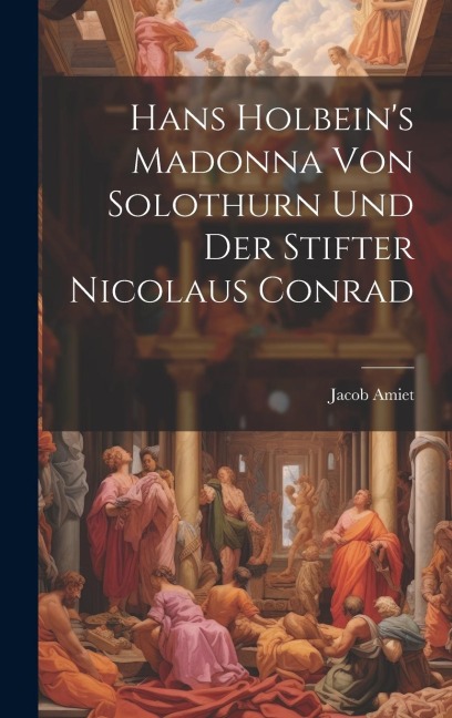 Hans Holbeins Madonna von Solothurn und der Stifter Nicolaus Conrad