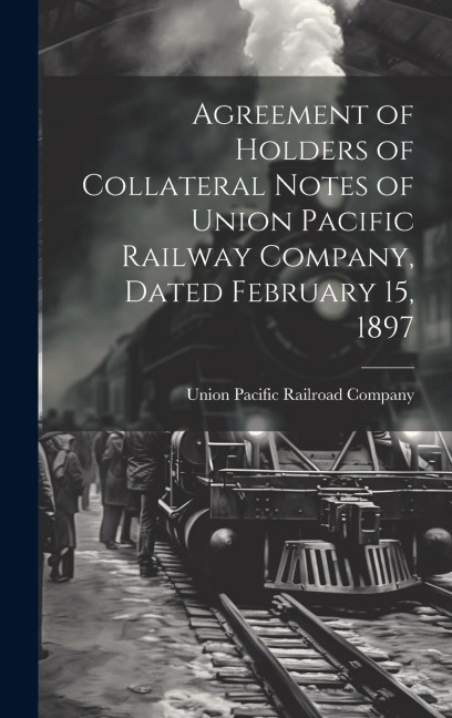 Agreement of Holders of Collateral Notes of Union Pacific Railway Company, Dated February 15, 1897