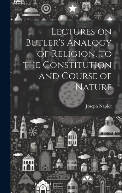 Lectures on Butlers Analogy of Religion, to the Constitution and Course of Nature