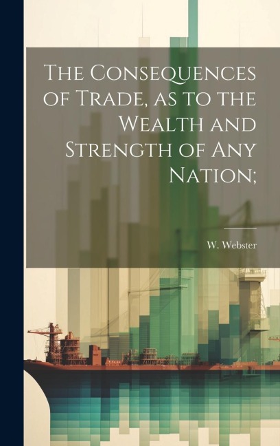 The Consequences of Trade, as to the Wealth and Strength of any Nation;