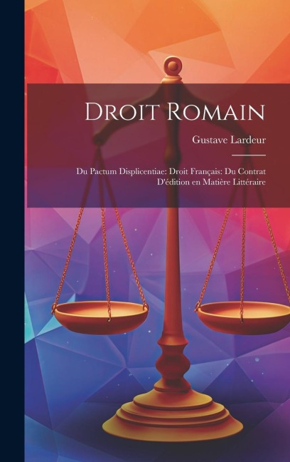 Droit Romain: Du Pactum Displicentiae: Droit Français: Du Contrat D'édition en Matière Littéraire