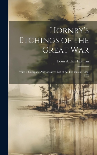 Hornbys Etchings of the Great War: With a Complete Authoritative List of All His Plates (1906-1920)