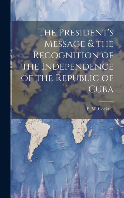 The Presidents Message & the Recognition of the Independence of the Republic of Cuba