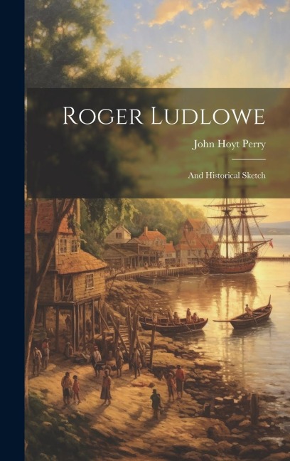 Roger Ludlowe; and Historical Sketch