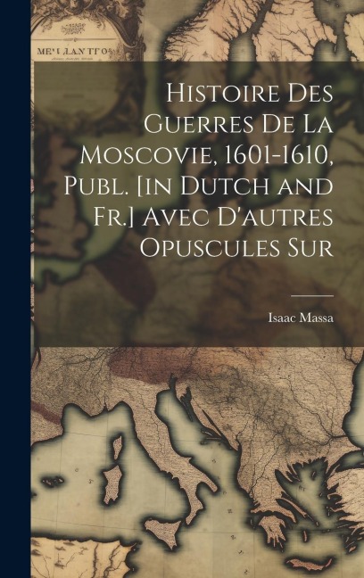 Histoire des Guerres de la Moscovie, 1601-1610, Publ. [in Dutch and Fr.] Avec Dautres Opuscules Sur