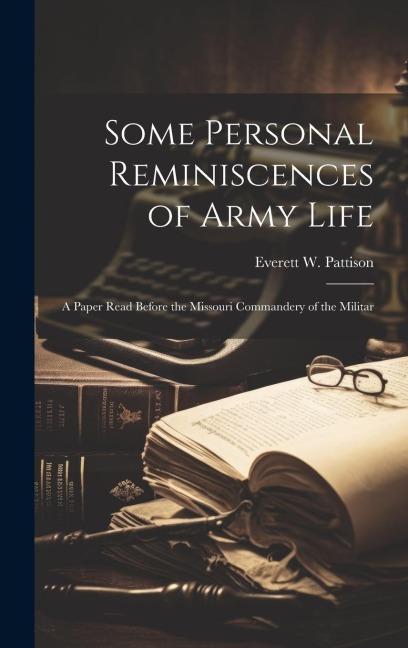 Some Personal Reminiscences of Army Life: A Paper Read Before the Missouri Commandery of the Militar