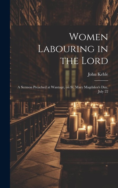 Women Labouring in the Lord: A Sermon Preached at Wantage, on St. Mary Magdalens Day, July 22